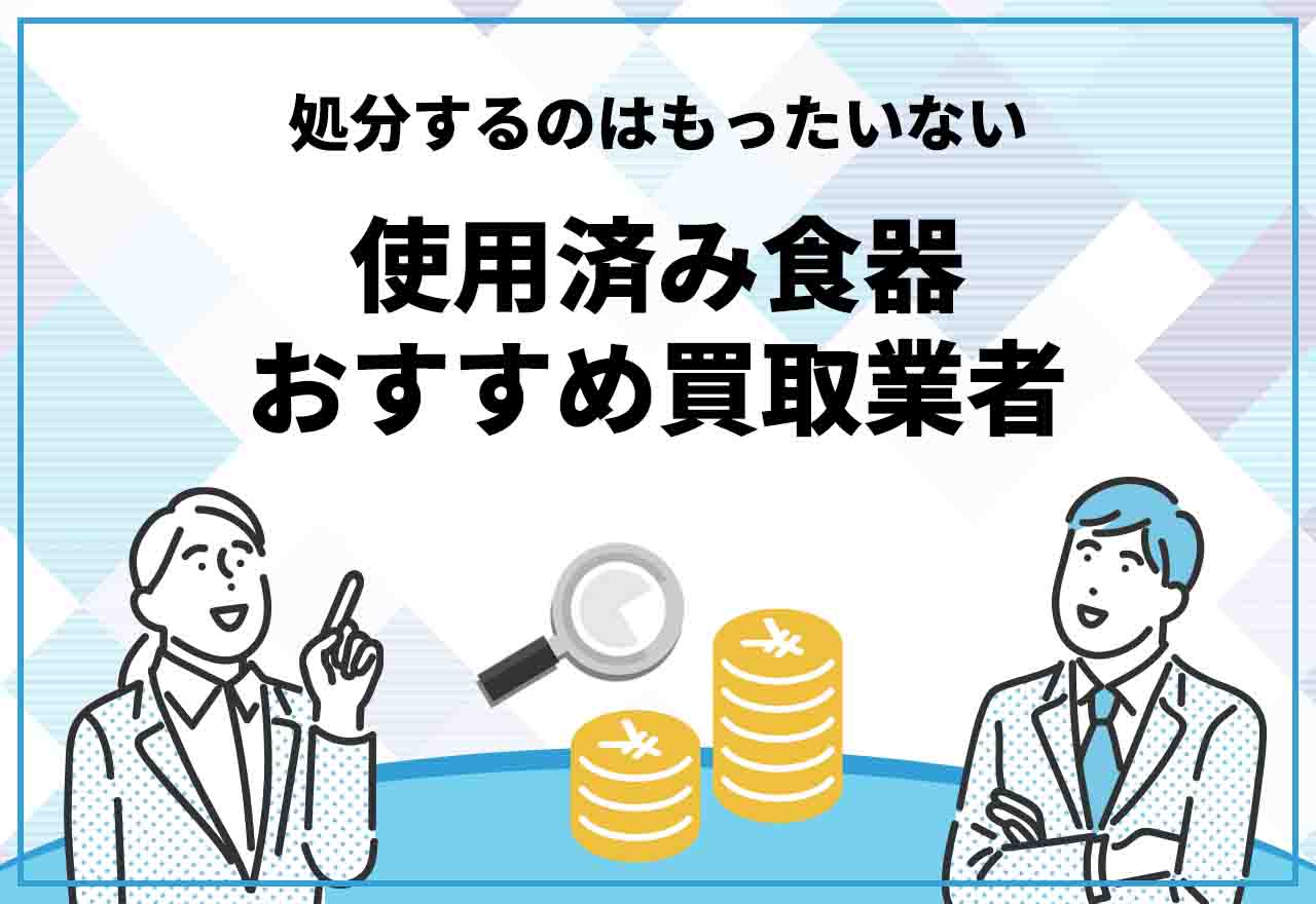 2023年】使用済み食器の買取業者おすすめ7選を比較！処分するのは